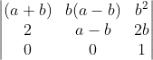 \begin{vmatrix} (a+b) & b(a-b) & b^{2}\\ 2& a -b&2b \\ 0& 0& 1 \end{vmatrix}